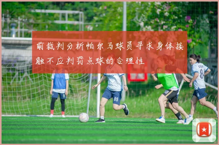 前裁判分析帕尔马球员寻求身体接触不应判罚点球的合理性