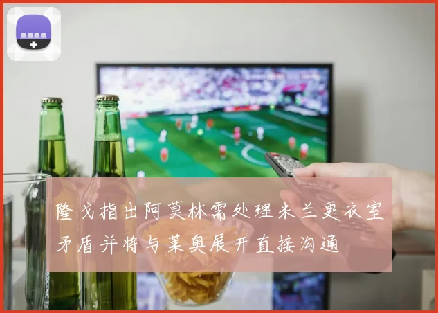 隆戈指出阿莫林需处理米兰更衣室矛盾并将与莱奥展开直接沟通