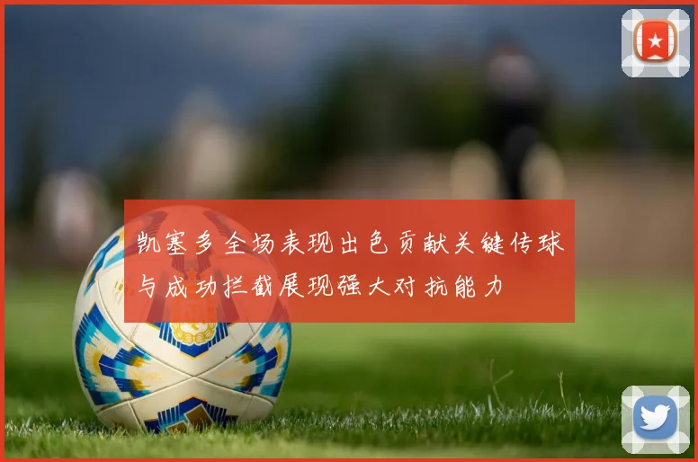 凯塞多全场表现出色贡献关键传球与成功拦截展现强大对抗能力
