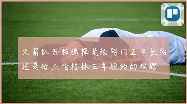 火箭队面临选择是给阿门五年长约还是给杰伦格林三年短约的难题