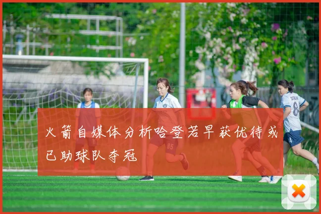 火箭自媒体分析哈登若早获优待或已助球队夺冠