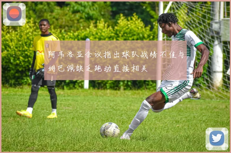 阿韦洛亚会议指出球队战绩不佳与姆巴佩缺乏跑动直接相关
