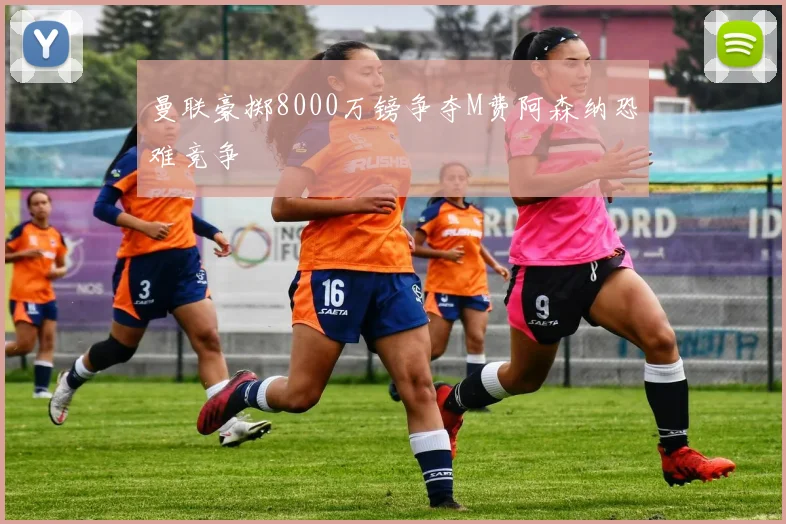 曼联豪掷8000万镑争夺M费阿森纳恐难竞争