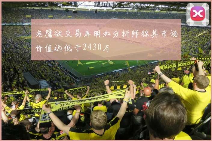 老鹰欲交易库明加分析师称其市场价值远低于2430万