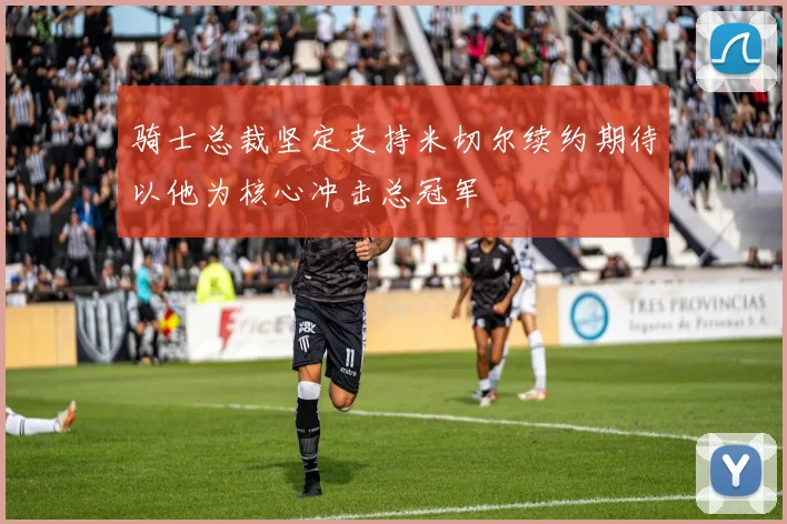 骑士总裁坚定支持米切尔续约期待以他为核心冲击总冠军