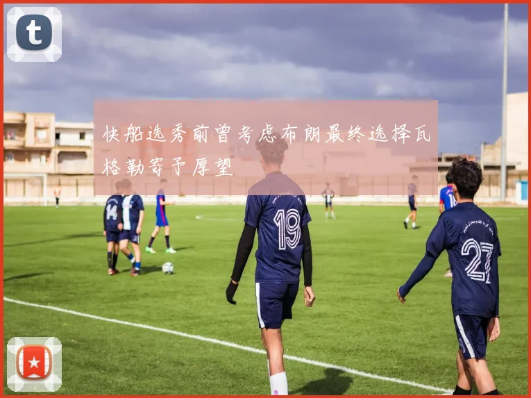 快船选秀前曾考虑布朗最终选择瓦格勒寄予厚望