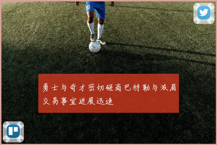 勇士与奇才密切磋商巴特勒与浓眉交易事宜进展迅速